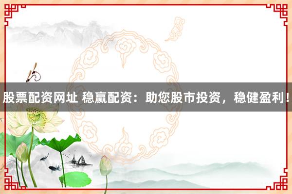 股票配资网址 稳赢配资：助您股市投资，稳健盈利！