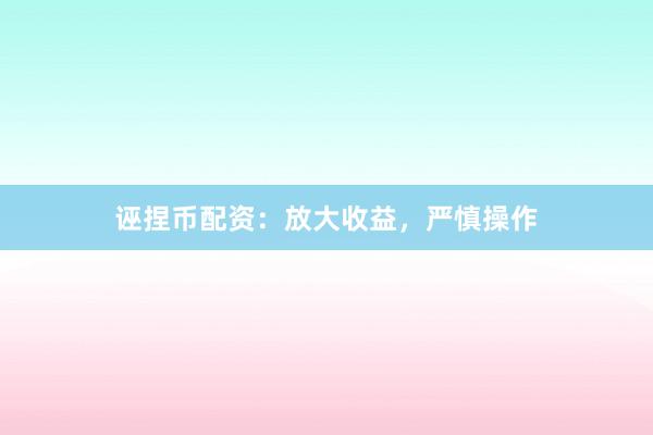 诬捏币配资：放大收益，严慎操作