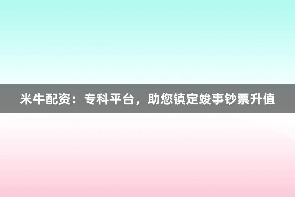 米牛配资：专科平台，助您镇定竣事钞票升值