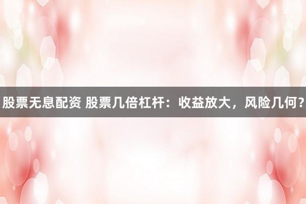 股票无息配资 股票几倍杠杆：收益放大，风险几何？
