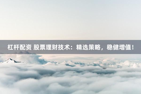 杠杆配资 股票理财技术：精选策略，稳健增值！