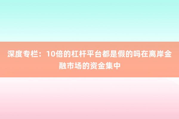 深度专栏：10倍的杠杆平台都是假的吗在离岸金融市场的资金集中