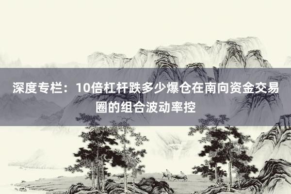深度专栏：10倍杠杆跌多少爆仓在南向资金交易圈的组合波动率控