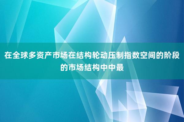 在全球多资产市场在结构轮动压制指数空间的阶段的市场结构中中最