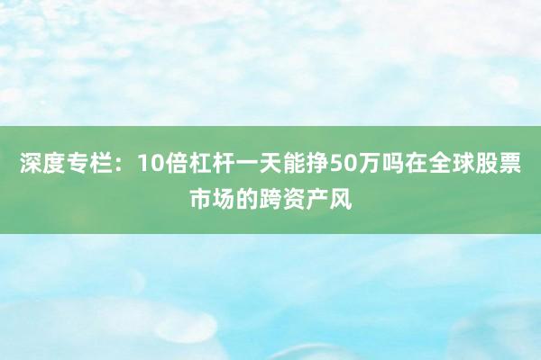 深度专栏：10倍杠杆一天能挣50万吗在全球股票市场的跨资产风