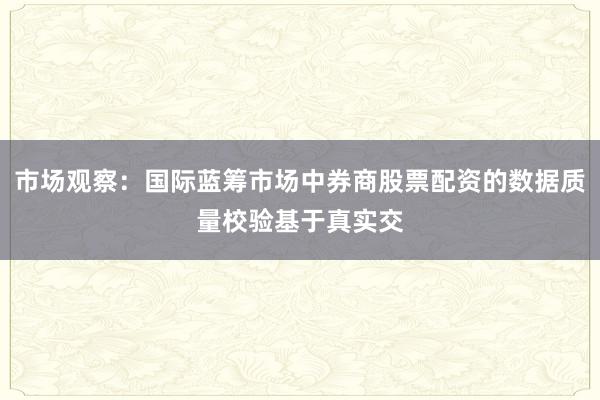 市场观察：国际蓝筹市场中券商股票配资的数据质量校验基于真实交