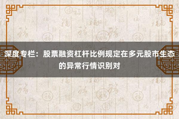 深度专栏：股票融资杠杆比例规定在多元股市生态的异常行情识别对