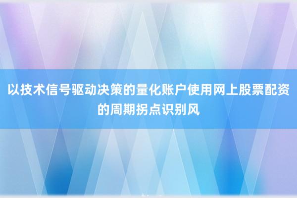 以技术信号驱动决策的量化账户使用网上股票配资的周期拐点识别风