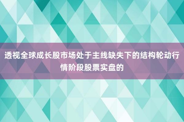 透视全球成长股市场处于主线缺失下的结构轮动行情阶段股票实盘的