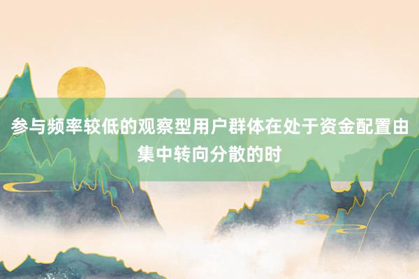 参与频率较低的观察型用户群体在处于资金配置由集中转向分散的时