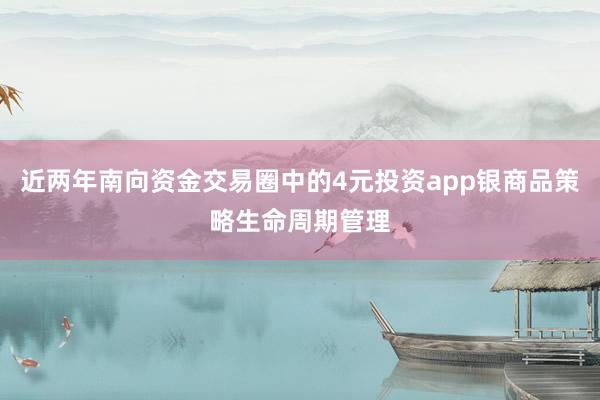 近两年南向资金交易圈中的4元投资app银商品策略生命周期管理