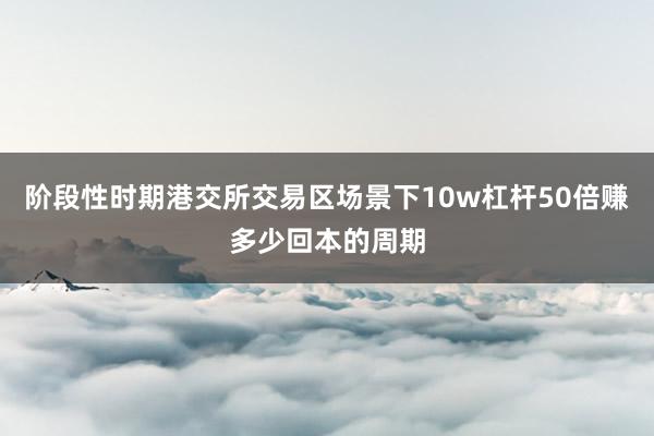 阶段性时期港交所交易区场景下10w杠杆50倍赚多少回本的周期