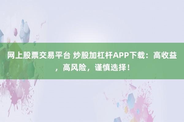 网上股票交易平台 炒股加杠杆APP下载：高收益，高风险，谨慎选择！