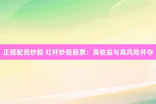 正规配资炒股 杠杆炒股股票：高收益与高风险并存