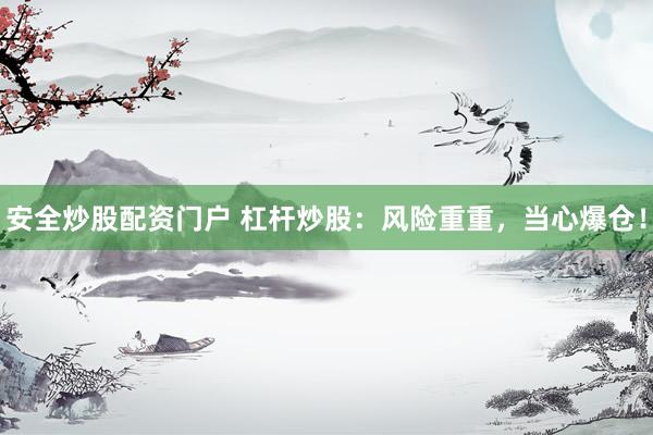 安全炒股配资门户 杠杆炒股：风险重重，当心爆仓！