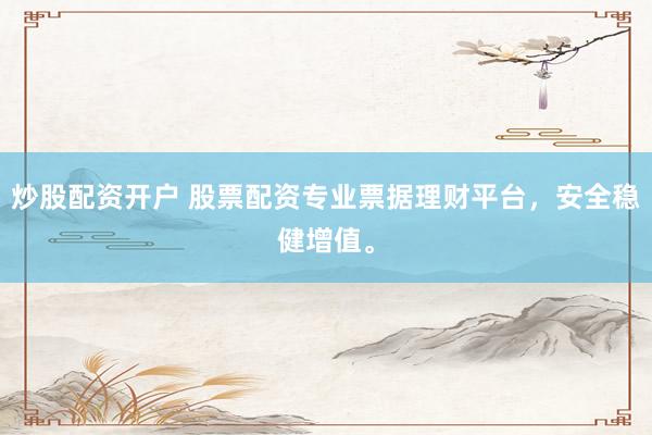 炒股配资开户 股票配资专业票据理财平台，安全稳健增值。