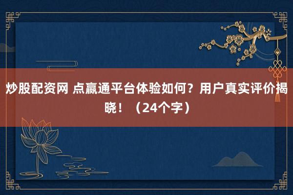 炒股配资网 点嬴通平台体验如何？用户真实评价揭晓！（24个字）