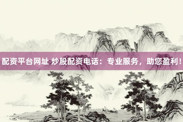 配资平台网址 炒股配资电话：专业服务，助您盈利！