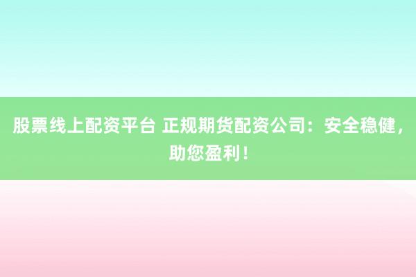 股票线上配资平台 正规期货配资公司:安全稳健,助您盈利!