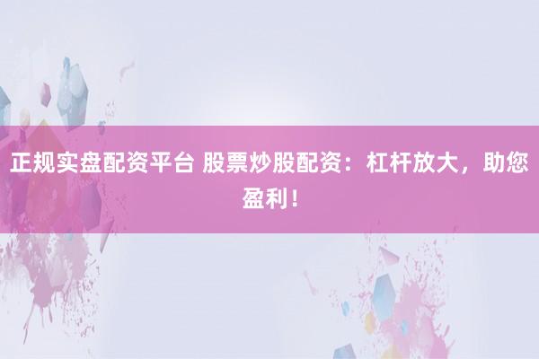 正规实盘配资平台 股票炒股配资：杠杆放大，助您盈利！