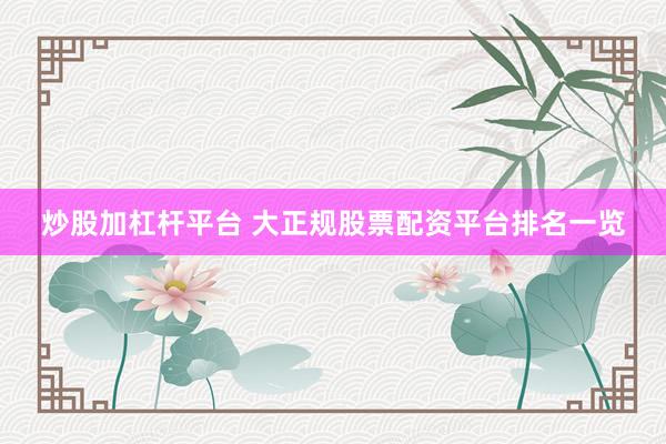 炒股加杠杆平台 大正规股票配资平台排名一览