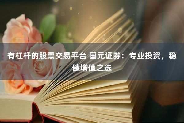 有杠杆的股票交易平台 国元证券：专业投资，稳健增值之选