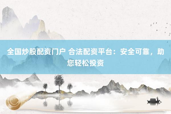 全国炒股配资门户 合法配资平台:安全可靠,助您轻松投资