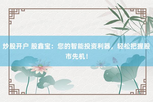 炒股开户 股鑫宝:您的智能投资利器,轻松把握股市先机!