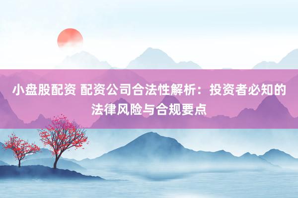 小盘股配资 配资公司合法性解析：投资者必知的法律风险与合规要点