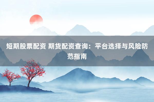 短期股票配资 期货配资查询:平台选择与风险防范指南