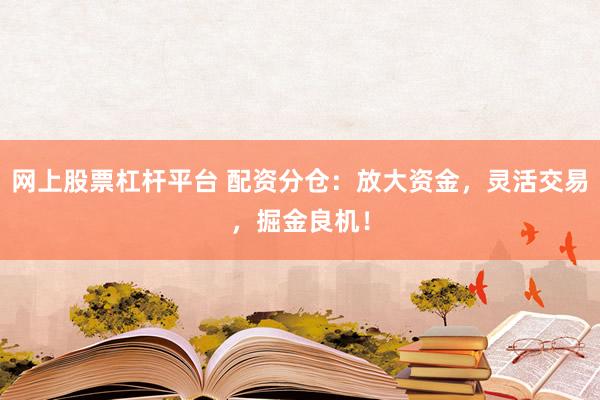 网上股票杠杆平台 配资分仓:放大资金,灵活交易,掘金良机!