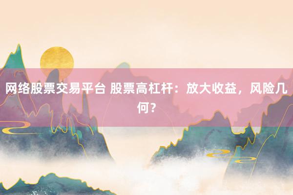 网络股票交易平台 股票高杠杆：放大收益，风险几何？