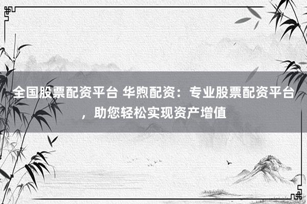 全国股票配资平台 华煦配资:专业股票配资平台,助您轻松实现资产增值
