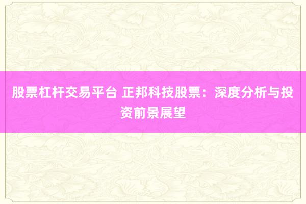 股票杠杆交易平台 正邦科技股票：深度分析与投资前景展望
